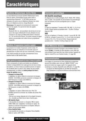 Page 46CQ-C7403U/C7303U/C7203U/C7103U46
Caractéristiques
Système téléphonique mains libres
Le raccordement du trousse Système téléphonique mains
libres en option (Technologie trousse mains libres à
caractéristique Bluetooth
®: CY-BT100U) permet aux
utilisateurs de parler avec le téléphone cellulaire les mains
libres si le téléphone prend en charge Bluetooth.
Remarque: Cet appareil est exclusivement conçu pour
recevoir des appels. Il ne permet de faire des appels.
Bluetooth
®
Bluetooth SIG, Inc. est propriétaire...