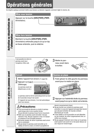 Page 52Mise sous tension
Appuyer sur la touche [SRC/PWR](PWR:
Alimentation).
Mise hors tension
Maintenir la touche [SRC/PWR](PWR:
Alimentation)enfoncée jusqu’à ce qu’un bip
se fasse entendre, puis la relâcher.
52
Opérations générales
Ce chapitre explique comment mettre sous tension ou éteindre l’appareil, comment régler le volume, etc.
CQ-C7403U/C7303U/C7203U/C7103U
Il est possible de retirer le
panneau avant pour
l’empêcher d’être volé.
Retrait
1Mettre l’appareil hors tension (apage 52)
2Appuyer sur []...