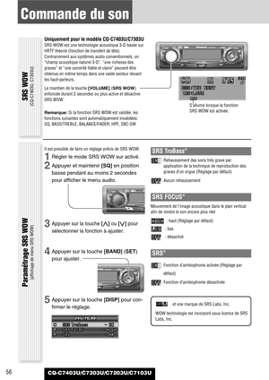Page 5656
Commande du son
CQ-C7403U/C7303U/C7203U/C7103U
SRS WOW
(CQ-C7403U, C7303U)
Paramétrage SRS WOW 
(affichage de menu SRS WOW)
Uniquement pour le modèle CQ-C7403U/C7303U
SRS WOW est une technologie acoustique 3-D basée sur
HRTF théorie (fonction de transfert de tête).
Contrairement aux systèmes audio conventionnels, un
“champ acoustique naturel 3-D”, “une richesse des
graves” et “une sonorité fidèle et claire” peuvent être
obtenus en même temps dans une vaste secteur devant
les haut-parleurs.
Le maintien...