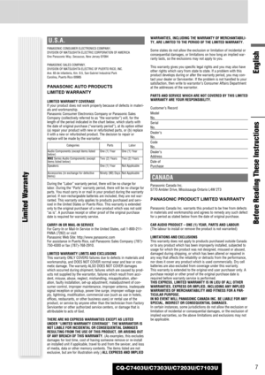 Page 77CQ-C7403U/C7303U/C7203U/C7103U
Before Reading These Instructions
English
U.S.A.
PANASONIC CONSUMER ELECTRONICS COMPANY, 
DIVISION OF MATSUSHITA ELECTRIC CORPORATION OF AMERICA 
One Panasonic Way, Secaucus, New Jersey 07094
PANASONIC SALES COMPANY, 
DIVISION OF MATSUSHITA ELECTRIC OF PUERTO RICO, INC.
Ave. 65 de infanteria, Km. 9.5, San Gabriel Industrial Park
Carolina, Puerto Rico 00985
PANASONIC AUTO PRODUCTS 
LIMITED WARRANTY
LIMITED WARRANTY COVERAGE
If your product does not work properly because of...