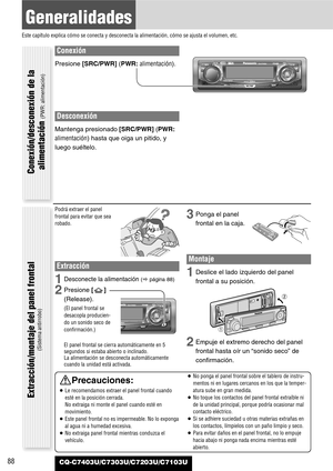 Page 88Conexión
Presione [SRC/PWR](PWR:alimentación).
Desconexión
Mantenga presionado [SRC/PWR](PWR:
alimentación)hasta que oiga un pitido, y
luego suéltelo.
88
Generalidades
Este capítulo explica cómo se conecta y desconecta la alimentación, cómo se ajusta el volumen, etc.
CQ-C7403U/C7303U/C7203U/C7103U
Podrá extraer el panel
frontal para evitar que sea
robado.
Extracción
1Desconecte la alimentación (apágina88)
2Presione []
(Release).
(El panel frontal se
desacopla producien-
do un sonido seco de...