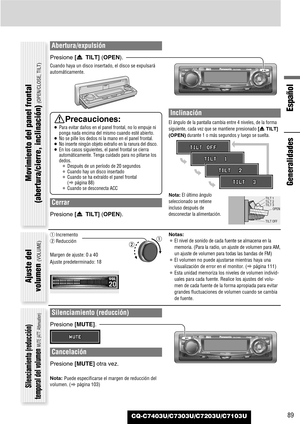 Page 89Español
CQ-C7403U/C7303U/C7203U/C7103U89
Abertura/expulsión
Presione [u TILT] (OPEN).
Cuando haya un disco insertado, el disco se expulsará
automáticamente.
Cerrar
Presione [u TILT] (OPEN).
Inclinación
El ángulo de la pantalla cambia entre 4 niveles, de la forma
siguiente, cada vez que se mantiene presionado 
[uTILT]
(OPEN)
durante 1 o más segundos y luego se suelta.
Nota:El último ángulo
seleccionado se retiene
incluso después de
desconectar la alimentación.
Notas:
¡El nivel de sonido de cada fuente se...