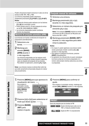 Page 95Español
CQ-C7403U/C7303U/C7203U/C7103U
Radio
95
Pueden almacenarse hasta 6 emisoras en cada una de las
bandas de AM, FM1, FM2, y FM3.
Las emisoras preajustadas pueden sintonizarse
simplemente presionando [}](P·SET)o [{] (P·SET).
Notas:
¡La selección directa puede realizarse con los botones
[1]a [6] del controlador remoto.
¡Podrá cambiar entre 6 y 18 para preajuste de emiso-
ras de FM. (EACH BAND/ALL BAND)
¡Las emisoras preajustadas pueden cambiarse.
(Cambio de preajustes)
Memoria de preajuste automático...