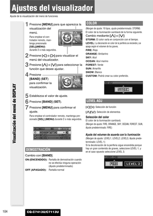 Page 104104
Ajustes del visualizador
Ajuste de la visualización del menú de funciones
CQ-C7413U/C7113U
Visualización del menú de DISPLAY
1Presione [MENU]para que aparezca la
visualización del
menú.
Para emplear el con-
trolador remoto, man-
tenga presionado
[SEL](MENU)
durante 2 o más segundos.
2Presione []]o [[]para visualizar el
menú del visualizador.
3Presione [}]o [{]para seleccionar la
función que desee ajustar.
4Presione
[BAND] (SET)
para confirmar la
visualización.
5Establezca el valor de ajuste....