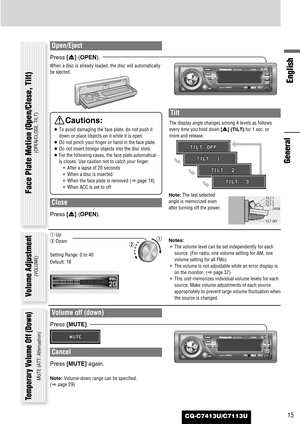 Page 15CQ-C7413U/C7113U
English
15
Open/Eject
Press [u] (OPEN).
When a disc is already loaded, the disc will automatically
be ejected.
Close
Press [u] (OPEN).
Tilt
The display angle changes among 4 levels as follows
every time you hold down [u] (TILT)for 1 sec. or
more and release. 
Note:The last selected
angle is memorized even
after turning off the power.
Notes:
¡The volume level can be set independently for each
source. (For radio, one volume setting for AM, one
volume setting for all FMs)
¡The volume is not...