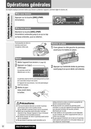 Page 52Mise sous tension
Appuyer sur la touche [SRC] (PWR:
Alimentation).
Mise hors tension
Maintenir la touche [SRC] (PWR:
Alimentation)enfoncée jusqu’à ce qu’un bip
se fasse entendre, puis la relâcher.
52
Opérations générales
Ce chapitre explique comment mettre sous tension ou éteindre l’appareil, comment régler le volume, etc.
CQ-C7413U/C7113U
Il est possible de retirer le
panneau avant pour
l’empêcher d’être volé.
Retrait
1Mettre l’appareil hors tension (apage 52)
2Appuyer sur []
(Déblocage).
(Le panneau...