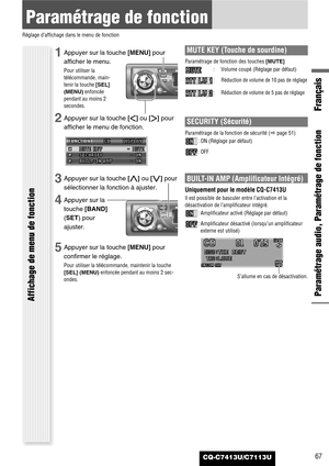 Page 67CQ-C7413U/C7113U
Paramétrage de fonction
Réglage d’affichage dans le menu de fonction
Paramétrage audio, Paramétrage de fonction
Français
Affichage de menu de fonction
67
1Appuyer sur la touche [MENU]pour
afficher le menu.
Pour utiliser la
télécommande, main-
tenir la touche [SEL]
(MENU)enfoncée
pendant au moins 2
secondes.
2Appuyer sur la touche []]ou [[]pour
afficher le menu de fonction.
3Appuyer sur la touche [}]ou [{]pour
sélectionner la fonction à ajuster.
4Appuyer sur la
touche [BAND]
(SET) pour...