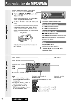 Page 9898
Reproductor de MP3/WMA
CQ-C7413U/C7113U
Flujo de operació
Cuando ya haya un disco insertado, presione [SRC]
(Fuente) para seleccionar el modo de MP3/WMA.
1Presione [u] (TILT) (OPEN)para abrir
el panel frontal.
Cuando haya un disco insertado (Se enciende  ),
el disco se expulsará automáticamente.
2Inserte un disco con la cara de la etiqueta
arriba.
El panel frontal se cierra automáticamente y el apara-
to reconoce el disco y comienza también su repro-
ducción de forma automática. (Puede tardar varios...