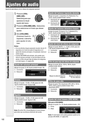 Page 102102
Ajustes de audio
Ajuste de cada altavoz y de un altavoz de subgraves opcional
CQ-C8403U/C8303U
Ajuste del volumen principal
(Margen de ajuste: 0 a 40, Ajuste predeterminado: 18)
q: Incremento
w: Reducción
Graves
(Margen de ajuste: –12 dB a +12 dB, pasos de 2 dB,
Ajuste predeterminado: Graves 0 dB)
q: Incremento
w: Reducción
Agudos
(Margen de ajuste: –12 dB a +12 dB, pasos de 2 dB,
Ajuste predeterminado: Agudos 0 dB)
q: Incremento
w: Reducción
Nota:No active SQ y Graves/Agudos al mismo tiempo
para...