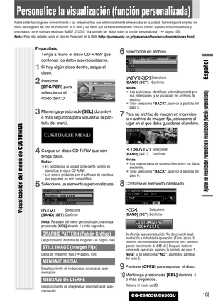 Page 105CQ-C8403U/C8303U
Español
Personalice la visualización (función personalizada)
Podrá editar las imágenes en movimiento y las imágenes fijas que estén inicialmente almacenadas en la unidad. También podrá emplear los
datos descargados del sitio de Panasonic en la Web y los datos que se hayan almacenado con una cámara digital u otros dispositivos y
procesados con el software exclusivo IMAGE STUDIO. Vea también las Notas sobre la función personalizada. (apágina 106).
Nota:Para más detalles, visite el sitio de...