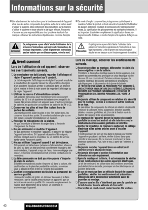 Page 40CQ-C8403U/C8303U40
Informations sur la sécurité
Avertissement
Lors de l’utilisation de cet appareil, observer
les avertissements suivants.
❑
Le conducteur ne doit jamais regarder l’affichage ni
régler l’appareil pendant qu’il conduit.
Le fait de regarder l’affichage ou de régler l’appareil empêche
le conducteur de regarder devant lui et peut être à l’origine
d’un accident. Toujours arrêter le véhicule dans un endroit
sûr et mettre le frein à main avant de regarder l’affichage ou
de régler l’appareil.
❑...