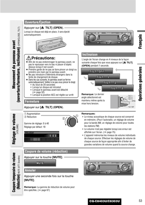 Page 53CQ-C8403U/C8303U
Français
53
Ouverture/Éjection
Appuyer sur [u TILT] (OPEN).
Lorsqu’un disque est déjà en place, il sera éjecté
automatiquement.
Fermeture
Appuyer sur [u TILT] (OPEN).
Inclinaison
Remarque:Le dernier
angle sélectionné est
maintenu même après la
mise hors tension.
Remarques:
¡Le niveau acoustique de chaque source est conservé
en mémoire. (Pour l’autoradio, un réglage de volume
pour la bande AM, un réglage de volume pour toutes
les stations FM)
¡Le volume n’est pas réglable lorsqu’une...