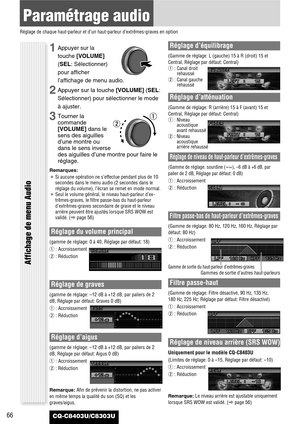 Page 6666
Paramétrage audio
Réglage de chaque haut-parleur et d’un haut-parleur d’extrêmes-graves en option
CQ-C8403U/C8303U
Réglage du volume principal
(gamme de réglage: 0 à 40, Réglage par défaut: 18)
q: Accroissement
w: Réduction
Réglage de graves
(gamme de réglage: –12 dB à +12 dB, par paliers de 2
dB, Réglage par défaut: Graves 0 dB)
q: Accroissement
w: Réduction
Réglage d’aigus
(gamme de réglage: –12 dB à +12 dB, par paliers de 2
dB, Réglage par défaut: Aigus 0 dB)
q: Accroissement
w: Réduction...