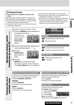 Page 97CQ-C8403U/C8303U
Español
97
Reproductor de CD
Precauciones:
¡Esta unidad no es compatible con discos de 8
cm(3”).
¡No utilice discos con formas irregulares. (apágina 112)
¡No utilice discos que tengan pegatinas o etiquetas adheridas.
¡Para evitar daños en el panel frontal, no lo empuje ni ponga
nada encima del mismo cuando esté abierto.
¡No se pille los dedos ni las manos en el panel frontal cuando
el panel esté en movimiento.¡No inserte ningún objeto extraño en la ranura del disco.
¡Consulte la sección...