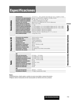 Page 115CQ-C8405U/C8305U
Especificaciones
113
Notas acerca de los discos, Mantenimiento/Fusible, Especificaciones
Notas: 
¡Especificaciones y diseño sujetos a cambios sin previo aviso debido a mejoras del producto.
¡Algunos valores e ilustraciones de este manual pueden ser distintos de los de su producto.
Generalidades
Frecuencia de muestreoSobremuestreo óctuplo 
Convertidor DASistema 4 DAC
Tipo de fonocaptor3 haces astigmático
Fuente de luzLáser semiconductor
Longitud de onda790 nm
Respuesta en frecuencia20 Hz...