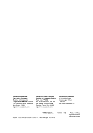 Page 118YFM284C652CA         NY1006-1116          Printed in China
Imprimé en Chine
Impreso en China Panasonic Consumer
Electronics Company,
Division of Panasonic
Corporation of North America
One Panasonic Way, Secaucus,
New Jersey 07094
http://www.panasonic.comPanasonic Sales Company,
Division of Panasonic Puerto
Rico, Inc. (“PSC”)
Ave. 65 de Infanteria, Km. 9.5
San Gabriel Industrial Park,
Carolina, Puerto Rico 00985
http://www.panasonic.comPanasonic Canada Inc.
5770 Ambler Drive,
Mississauga, Ontario
L4W 2T3...