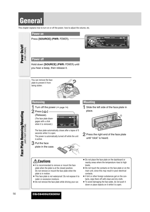 Page 14Power on
Press [SOURCE](PWR:POWER).
Power off
Hold down [SOURCE](PWR:POWER)until
you hear a beep, then release it.
14
General
This chapter explains how to turn on or off the power, how to adjust the volume, etc.
CQ-C8405U/C8305U
You can remove the face
plate to prevent it from
being stolen.
Removing
1Turn off the power (apage 14)
2Press []
(Release).
(The face plate disen-
gages with a click
when it is removed.)
The face plate automatically closes after a lapse of 5
seconds while it is open.
The power is...