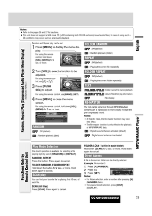 Page 25CQ-C8405U/C8305U25
English
MP3/WMA/AAC Player
Notes:
¡Refer to the pages 26 and 27 for cautions.
¡This unit does not support a MIX mode CD (a CD containing both CD-DA and compressed audio files). In case of using such a
CD, problems may occur such as anacoustic playback.
Random and Repeat play can be set.
1Press [MENU]to display the menu dis-
play.
For using the remote
control, hold down
[SEL] (MENU)for 2
sec. or more.
2Turn [VOL]to select a function to be
adjusted.
For using the remote con-
trol, use...