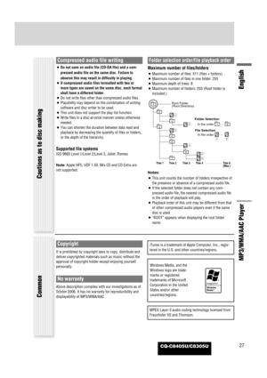 Page 27CQ-C8405U/C8305U27
English
MP3/WMA/AAC PlayerCautions as to disc making
Compressed audio file writing
¡Do not save an audio file (CD-DA file) and a com-
pressed audio file on the same disc. Failure to
observe this may result in difficulty in playing.
¡If compressed audio files formatted with two or
more types are saved on the same disc, each format
shall have a different folder.
¡Do not write files other than compressed audio files.
¡Playability may depend on the combination of writing
software and disc...