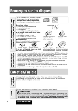 Page 77CQ-C8405U/C8305U76
Remarques sur les disques
Comment saisir un disque
¡Ne jamais toucher la surface inférieure du disque.
¡Ne pas rayer la surface du disque.
¡Ne pas plier le disque.
¡Remettre le disque dans son boîtier après son utilisation.
Ne pas laisser les disques dans les endroits suivants:
¡En plein soleil
¡Près des appareils de chauffage de la voiture
¡Dans des endroits sales, poussiéreux et humides
¡Sur les sièges de la voiture ou le tableau de bord
Nettoyage des disques
Se servir d’un morceau...