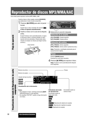 Page 10098
Reproductor de discos MP3/WMA/AAC
Esta unidad puede reproducir archivos MP3, WMA, y AAC.
CQ-C8405U/C8305U
Cuando ya haya un disco cargado, presione [SOURCE]
para seleccionar el modo de audio comprimido.
1Presione [uOPEN]para abrir el panel
frontal.
Cuando haya un disco insertado (Se enciende  ),
el disco se expulsará automáticamente.
2Inserte un disco con la cara de la etiqueta
arriba.
El panel frontal se cierra automáticamente y el apara-
to reconoce el disco y comienza también su repro-
ducción de...