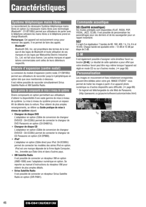 Page 46CQ-C8413U/C8313U46
Caractéristiques
Système téléphonique mains libres
Le raccordement du nécessaire Système téléphonique mains
libres en option (Le nécessaire mains libres avec technologie
Bluetooth
®: CY-BT100U) permet aux utilisateurs de parler avec
le téléphone cellulaire les mains libres si le téléphone prend en
charge Bluetooth.
Remarque: Cet appareil est exclusivement conçu pour
recevoir des appels. Il ne permet de faire des appels.
Bluetooth
®
Bluetooth SIG, Inc. est propriétaire des termes de la...