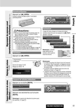 Page 53CQ-C8413U/C8313U
Français
53
Ouverture/Éjection
Appuyer sur [u] (OPEN).
Lorsqu’un disque est déjà en place, il sera éjecté
automatiquement.Close
Fermeture
Appuyer sur [u] (OPEN).
Inclinaison
L’angle de l’écran change en 4 niveaux de la façon
suivante chaque fois que vous appuyez sur [u] (TILT)
pendant 1 seconde.
Remarque:Le dernier
angle sélectionné est
maintenu même après la
mise hors tension.
Remarques:
¡Le niveau acoustique de chaque source est conservé
en mémoire. (Pour l’autoradio, un réglage de...