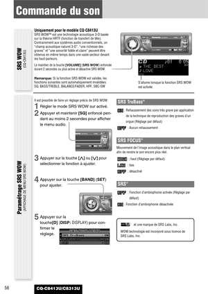 Page 5656
Commande du son
CQ-C8413U/C8313U
SRS WOW(CQ-C8413U)
Paramétrage SRS WOW (AFFICHAGE DE MENU SRS WOW)
Uniquement pour le modèle CQ-C8413USRS WOW™ est une technologie acoustique 3-D basée
sur la théorie HRTF (fonction de transfert de tête).
Contrairement aux systèmes audio conventionnels, un
“champ acoustique naturel 3-D”, “une richesse des
graves” et “une sonorité fidèle et claire” peuvent être
obtenus en même temps dans une vaste secteur devant
les haut-parleurs.
Le maintien de la touche [VOLUME](SRS...