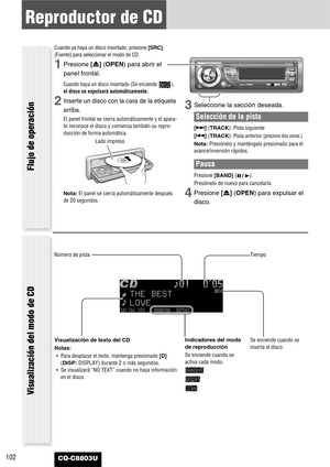 Page 102102CQ-C8803U
Reproductor de CD
Cuando ya haya un disco insertado, presione [SRC]
(Fuente) para seleccionar el modo de CD.
1Presione [u] (OPEN)para abrir el
panel frontal.
Cuando haya un disco insertado (Se enciende  ),
el disco se expulsará automáticamente.
2Inserte un disco con la cara de la etiqueta
arriba.
El panel frontal se cierra automáticamente y el apara-
to reconoce el disco y comienza también su repro-
ducción de forma automática.
Nota:El panel se cierra automáticamente después
de 20 segundos....