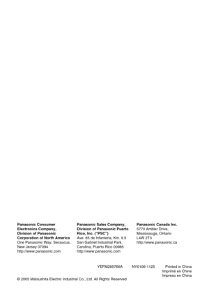 Page 120YEFM285766A         NY0106-1125          Printed in China
Imprimé en Chine
Impreso en China Panasonic Consumer
Electronics Company,
Division of Panasonic
Corporation of North America
One Panasonic Way, Secaucus,
New Jersey 07094
http://www.panasonic.comPanasonic Sales Company,
Division of Panasonic Puerto
Rico, Inc. (“PSC”)
Ave. 65 de Infanteria, Km. 9.5
San Gabriel Industrial Park,
Carolina, Puerto Rico 00985
http://www.panasonic.comPanasonic Canada Inc.
5770 Ambler Drive,
Mississauga, Ontario
L4W 2T3...