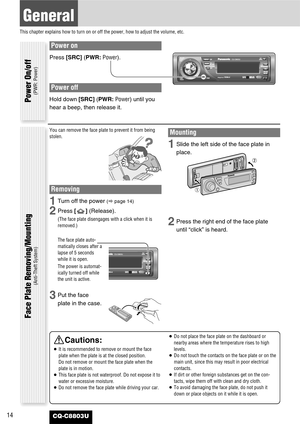 Page 14Power on
Press [SRC](PWR:Power).
Power off
Hold down [SRC](PWR:Power)until you
hear a beep, then release it.
14
General
This chapter explains how to turn on or off the power, how to adjust the volume, etc.
CQ-C8803U
You can remove the face plate to prevent it from being
stolen.
Removing
1Turn off the power (apage 14)
2Press [] (Release).
(The face plate disengages with a click when it is
removed.)
The face plate auto-
matically closes after a
lapse of 5 seconds
while it is open.
The power is automat-...