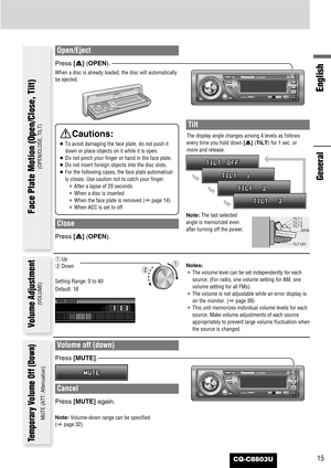 Page 15CQ-C8803U
English
15
Open/Eject
Press [u] (OPEN).
When a disc is already loaded, the disc will automatically
be ejected.
Close
Press [u] (OPEN).
Tilt
The display angle changes among 4 levels as follows
every time you hold down [u] (TILT)for 1 sec. or
more and release. 
Note:The last selected
angle is memorized even
after turning off the power.
Notes:
¡The volume level can be set independently for each
source. (For radio, one volume setting for AM, one
volume setting for all FMs)
¡The volume is not...