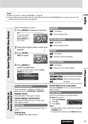 Page 27CQ-C8803U27
English
MP3/WMA Player 
Notes:
¡Refer to the section on “Notes on MP3/WMA” (apage 28)
¡This unit does not support a MIX mode CD (a CD containing both CD-DA and MP3/WMA data). In case of using such a CD,
problems may occur such as anacoustic playback.
Random and Repeat play can be set.
1Press [MENU]to display the menu dis-
play.
For using the remote
control, hold down
[SEL] (MENU)for 2
sec. or more.
2Press [}]or [{]to select a mode to be
adjusted.
3Press [BAND]
(SET) to adjust.
4Press...