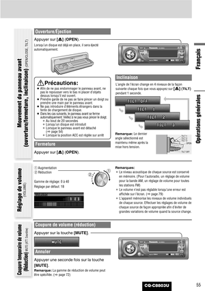 Page 55Français
CQ-C8803U55
Ouverture/Éjection
Appuyer sur [u] (OPEN).
Lorsqu’un disque est déjà en place, il sera éjecté
automatiquement.
Fermeture
Appuyer sur [u] (OPEN).
Inclinaison
L’angle de l’écran change en 4 niveaux de la façon
suivante chaque fois que vous appuyez sur 
[u](TILT)
pendant 1 seconde.
Remarque:Le dernier
angle sélectionné est
maintenu même après la
mise hors tension.
Remarques:
¡Le niveau acoustique de chaque source est conservé
en mémoire. (Pour l’autoradio, un réglage de volume
pour la...