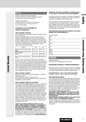 Page 77CQ-C8803U
U.S.A.
PANASONIC CONSUMER ELECTRONICS COMPANY, 
DIVISION OF MATSUSHITA ELECTRIC CORPORATION OF AMERICA 
One Panasonic Way, Secaucus, New Jersey 07094
PANASONIC SALES COMPANY, 
DIVISION OF MATSUSHITA ELECTRIC OF PUERTO RICO, INC.
Ave. 65 de infanteria, Km. 9.5, San Gabriel Industrial Park
Carolina, Puerto Rico 00985
PANASONIC AUTO PRODUCTS 
LIMITED WARRANTY
LIMITED WARRANTY COVERAGE
If your product does not work properly because of defects in materi-
als and workmanship.
Panasonic Consumer...