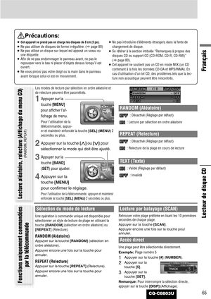 Page 65Français
CQ-C8803U65
Lecteur de disque CD
Précautions:
¡Cet appareil ne prend pas en charge les disques de 8 cm (3 po).
¡Ne pas utiliser de disques de forme irrégulière. (apage 80)
¡Ne pas utilise un disque sur lequel est apposé un sceau ou
une étiquette.
¡Afin de ne pas endommager le panneau avant, ne pas le
repousser vers le bas ni placer d’objets dessus lorsqu’il est
ouvert.
¡Ne vous pincez pas votre doigt ou la main dans le panneau
avant lorsque celui-ci est en mouvement.¡Ne pas introduire d’éléments...