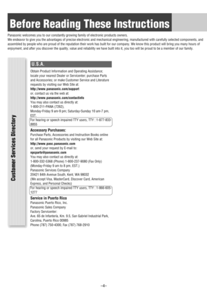 Page 4Before Reading These Instructions
Panasonic welcomes you to our constantly growing family of electronic products owners.
We endeavor to give you the advantages of precise electronic and mechanical engineering, manufactured with carefully selected components, and
assembled by people who are proud of the reputation their work has built for our company. We know this product will bring you many hours of
enjoyment, and after you discover the quality, value and reliability we have built into it, you too will...