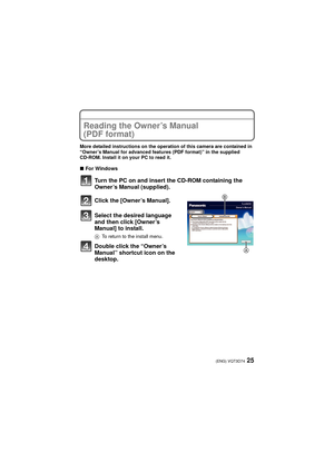 Page 2525(ENG) VQT3D74
Reading the Owner’s Manual 
(PDF format)
More detailed instructions on the operation of this camera are contained in 
“Owner’s Manual for advanced features (PDF format)” in the supplied 
CD-ROM. Install it on your PC to read it.
∫For Windows
Turn the PC on and insert the CD-ROM containing the 
Owner’s Manual (supplied).
Click the [Owner’s Manual].
Select the desired language 
and then click [Owner’s 
Manual] to install.
A To return to the install menu.
Double click the “Owner’s 
Manual”...