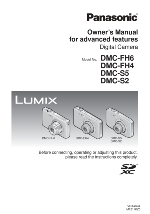 Page 1VQT4G44
M1211KZ0
Owner’s Manual 
for advanced features
Digital Camera
Model No.DMC-FH6
DMC-FH4
DMC-S5
DMC-S2
DMC-FH6 DMC-FH4 DMC-S5
DMC-S2
Before connecting, operating or adjusting this product,
please read the instructions completely. 