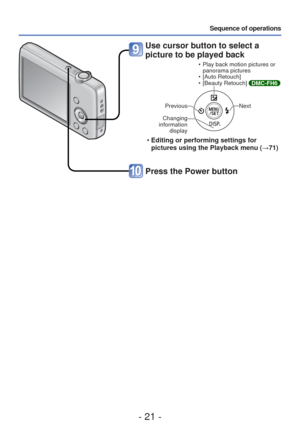 Page 21- 21 -
Sequence of operations
Use cursor button to select a 
picture to be played back
 • Play back motion pictures or panorama pictures
 • [Auto Retouch]
 • [Beauty Retouch] 
DMC-FH6
Previous
Changing 
information  display
Next
 •Editing or performing settings for 
pictures using the Playback menu ( →71)
Press the Power button 