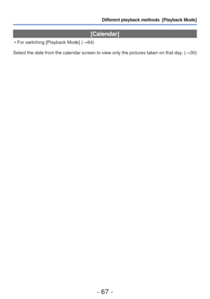 Page 67- 67 -
Different playback methods  [Playback Mode]
 [Calendar]
 • For switching [Playback Mode] (→64)
Select the date from the calendar screen to view only the pictures taken\
 on that day. ( →30) 