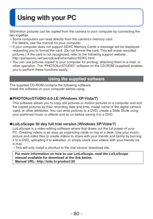 Page 80- 80 -
 
Using with your PC
Still/motion pictures can be copied from the camera to your computer by \
connecting the 
two together. • Some computers can read directly from the camera’s memory card. For details, see the manual for your computer.
 • If your computer does not support SDXC Memory Cards a message will be di\
splayed  requesting you to format the card. (Do not format the card. This will erase recorded 
pictures.) If the card is not recognized, refer to the following suppor\
t website....