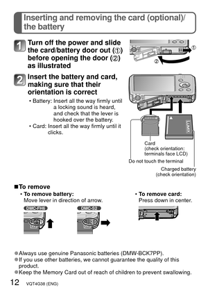 Page 1212   VQT4G38 (ENG)
Inserting and removing the card (optional)/
the battery
Turn off the power and slide 
the card/battery door out (
) 
before opening the door (
) 
as illustrated
Insert the battery and card, 
making sure that their 
orientation is correct
 • Battery:  Insert all the way firmly until 
a locking sound is heard, 
and check that the lever is 
hooked over the battery.
 • Card:  Insert all the way firmly until it  clicks.
Card 
(check orientation: 
terminals face LCD)
Charged battery 
(check...