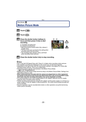 Page 30Basic
- 30 -
[Rec] Mode: n
Motion Picture Mode
Note
•Use a card with SD Speed Class with “Class 6” or higher when recording motion pictures.•The available recording time displayed on the screen may not decrease regularly.•Depending on the type of the card, the card access indication may appear for a while after 
recording motion pictures. This is not a malfunction.
•Following functions operate automatically in the Motion Picture Mode.–[ ] in [AF Mode]/[Stabilizer]•[Digital Zoom] or [AF Assist Lamp]...