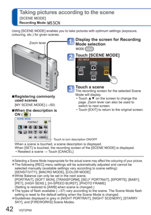 Page 4242   VQT2P69
  Taking pictures according to the scene 
[SCENE MODE]
Recording Mode:   
  ■Registering commonly 
used scenes
[MY SCENE MODE] (→50)
  ■When the description is 
ON (  )
Touch to turn description ON/OFF
When a scene is touched, a scene description is displayed.
When [SET] is touched, the recording screen of the [SCENE MODE] is displayed.
  • Reselect a scene → Touch [CANCEL] 
  ●Selecting a Scene Mode inappropriate for the actual scene may affect the colouring of your picture.  ●The following...