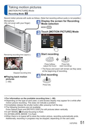 Page 51VQT2P69   51
  Taking motion pictures
[MOTION PICTURE] Mode
Recording Mode: 
  ●For information on the available recording time (→96).  ●Depending on the type of card used, a card-access display may appear for a while after 
motion picture recording. This does not indicate a problem.
  ●Immediately release the shutter button after pressing it all the way.   ●The following functions are not available:
Extra Optical Zoom and [ROTATE DISP.] for still pictures taken vertically.
  ●In [AF MODE],...