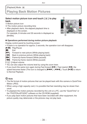 Page 36Basic
- 36 -
Playing Back Motion Pictures
[Playback] Mode: 5
ABSelect motion picture icon and touch [5] to play 
back.
A	 Motion picture icon
B	 The motion picture recording time
•
 
After pla
 yback starts, the elapsed playback time is 
displayed on the screen. 
For example, 8 minutes and 30 seconds is displayed as 
[8m30s].
„„ Operations performed during motion picture playback
Display control panel by touching screen.
•
 
If there is no oper
 ation for approx. 2 seconds, the operation icon...