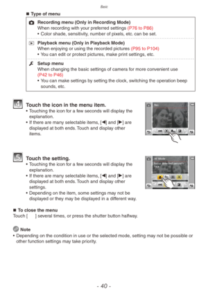 Page 40Basic
- 40 -
„„Type of menu
1 Recording menu (Only in Recording Mode)
When recording with your preferred settings (P76 to P86)
•
 
Color shade
 , sensitivity, number of pixels, etc. can be set.
9
 
Pla
 yback menu (Only in Playback Mode)
When enjoying or using the recorded pictures (P95 to P104)
•
 
Y
 ou can edit or protect pictures, make print settings, etc.
e
 
Setup men
 u
When changing the basic settings of camera for more convenient use 
(P42 to P46)
•
 
Y
 ou can make settings by setting...