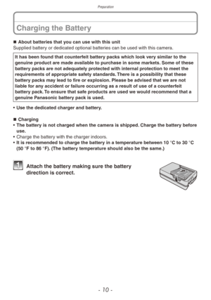 Page 10Preparation
- 10 -
„„About batteries that you can use with this unit
Supplied battery or dedicated optional batteries can be used with this camera.
It has been found that counterfeit battery packs which look very similar to the 
genuine product are made available to purchase in some markets. Some of these 
battery packs are not adequately protected with internal protection to meet the 
requirements of appropriate safety standards. There is a possibility that these 
battery packs may lead to...