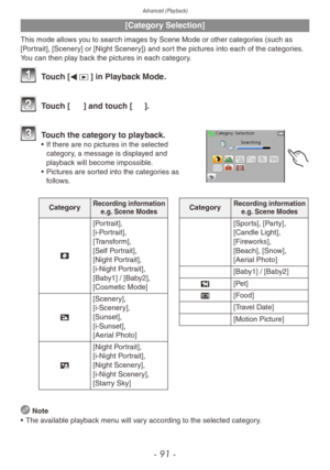 Page 91Advanced (Playback)
- 91 -
[Category Selection]
This mode allows you to search images by Scene Mode or other categories (such as 
[Portrait], [Scenery] or [Night Scenery]) and sort the pictures into each of the categories. 
You can then play back the pictures in each category.
 Touch [w9] in Playback Mode.
 Touch []] and touch [;].
 Touch the category to playback.• If there are no pictures in the selected 
categor
y, a message is displayed and 
playback will become impossible.
•
 
Pictures are sor
 ted...